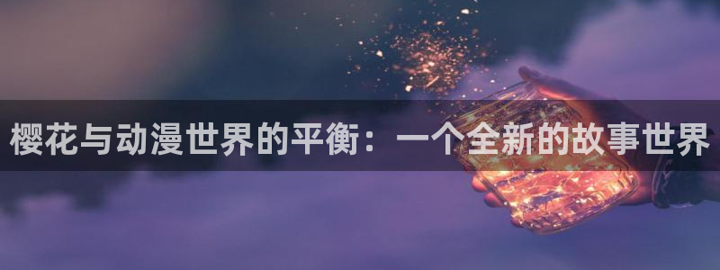 omofun正版官方下载链接：樱花与动漫世界的平衡：一个全新的故事世界