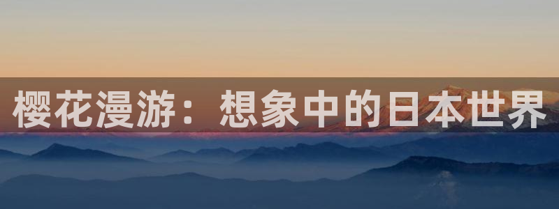 歪歪漫画下载入口：樱花漫游：想象中的日本世界