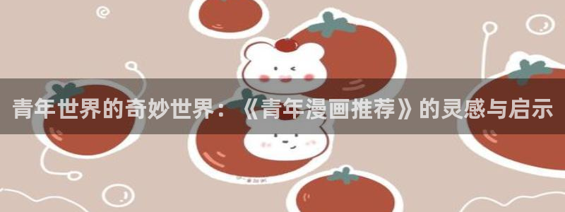 omofun最新官方下载：青年世界的奇妙世界：《青年漫画推荐》的灵感与启示