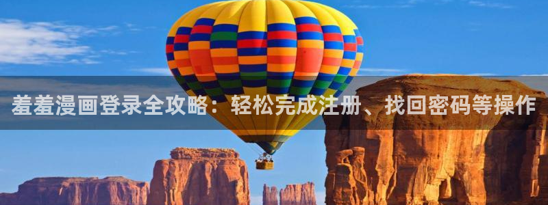 omofun漫画官网入口：羞羞漫画登录全攻略：轻松完成注册、找回密码等操作
