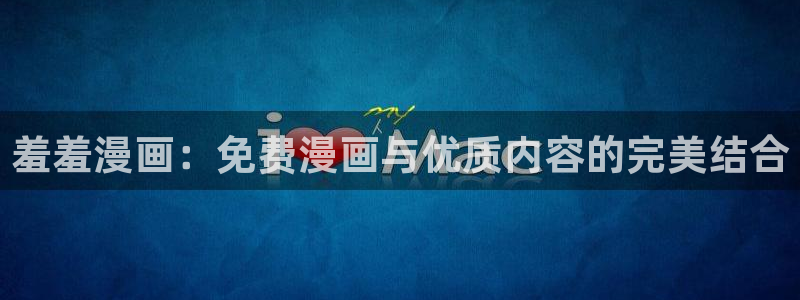 歪歪漫画地址下载：羞羞漫画：免费漫画与优质内容的完美结合