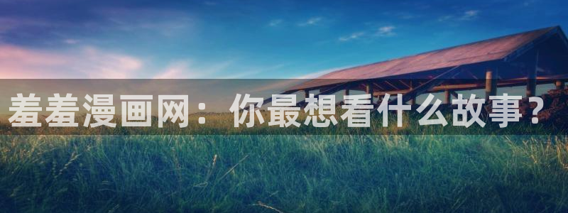 omofun动漫app官网下载：羞羞漫画网：你最想看什么故事？