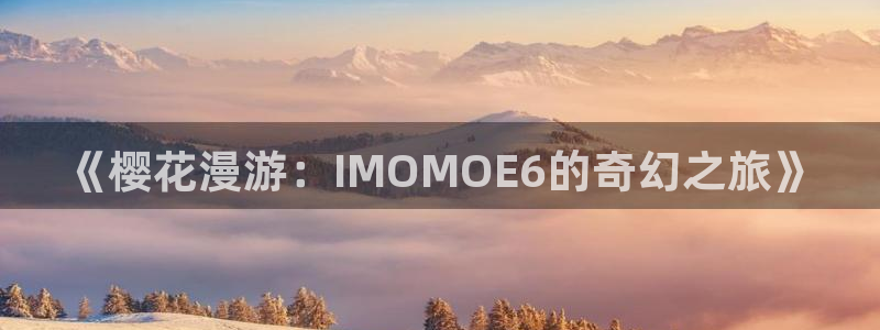 omofun动漫在线观看动漫最新版本更新：《樱花漫游：IMOMOE6的奇幻之旅》