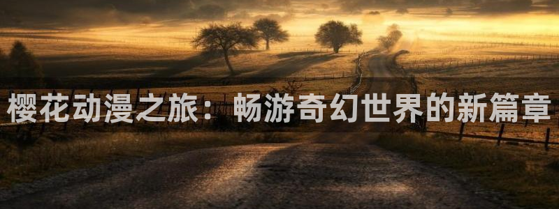 歪歪漫画下载：樱花动漫之旅：畅游奇幻世界的新篇章