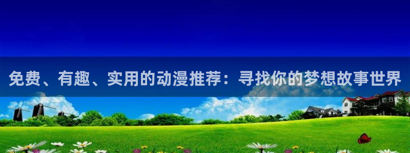 歪歪漫画最新版：免费、有趣、实用的动漫推荐：寻找你的梦想故事世界